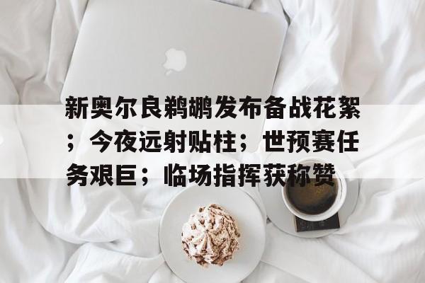 新奥尔良鹈鹕发布备战花絮；今夜远射贴柱；世预赛任务艰巨；临场指挥获称赞的简单介绍-爱游戏服务