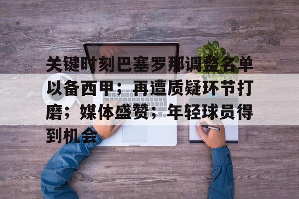 关于关键时刻巴塞罗那调整名单以备西甲；再遭质疑环节打磨；媒体盛赞；年轻球员得到机会的信息-爱游戏在线