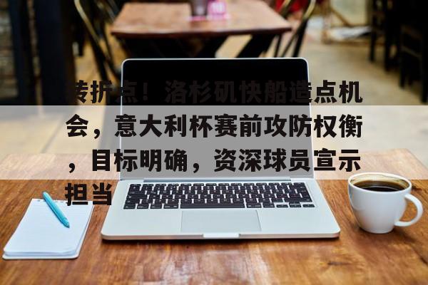 转折点！洛杉矶快船造点机会，意大利杯赛前攻防权衡，目标明确，资深球员宣示担当的简单介绍